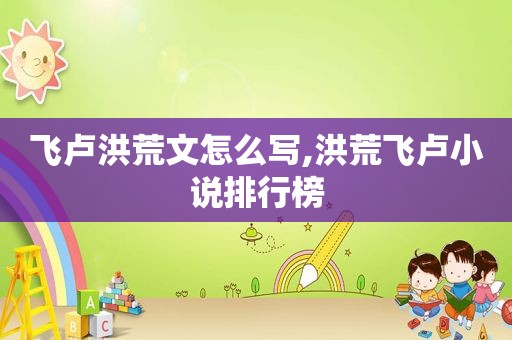 飞卢洪荒文怎么写,洪荒飞卢小说排行榜