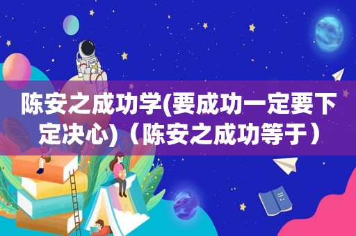 陈安之成功学(要成功一定要下定决心)（陈安之成功等于）