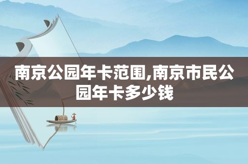 南京公园年卡范围,南京市民公园年卡多少钱