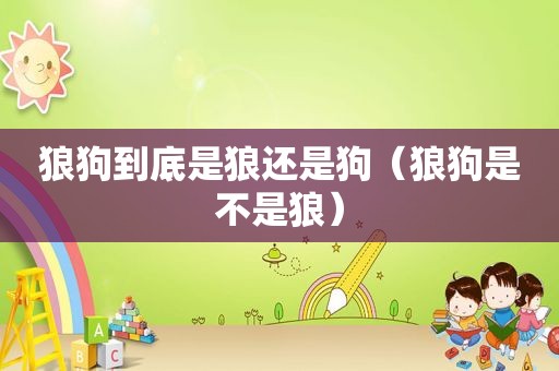狼狗到底是狼还是狗（狼狗是不是狼）