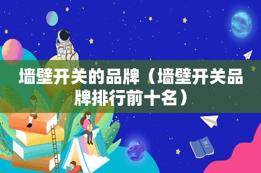 墙壁开关的品牌（墙壁开关品牌排行前十名）