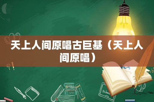 天上人间原唱古巨基（天上人间原唱）
