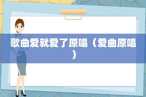 歌曲爱就爱了原唱（爱曲原唱）