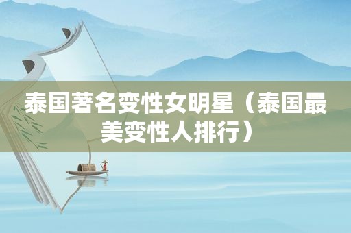泰国著名变性女明星（泰国最美变性人排行）