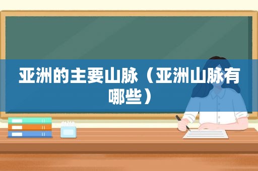 亚洲的主要山脉（亚洲山脉有哪些）