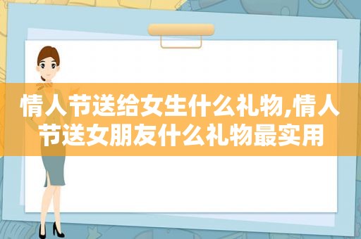 情人节送给女生什么礼物,情人节送女朋友什么礼物最实用