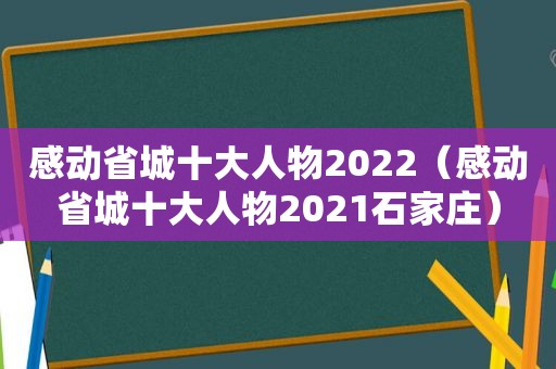 感动省城十大人物2022（感动省城十大人物2021石家庄）