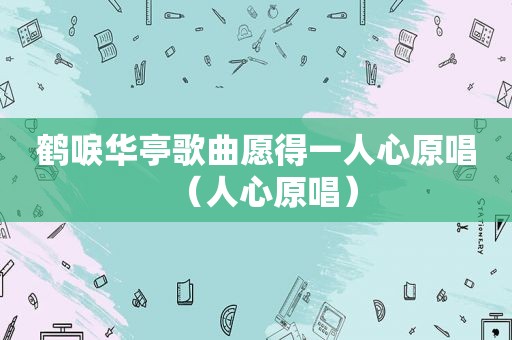 鹤唳华亭歌曲愿得一人心原唱（人心原唱）