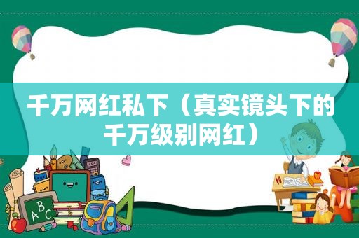 千万网红私下（真实镜头下的千万级别网红）