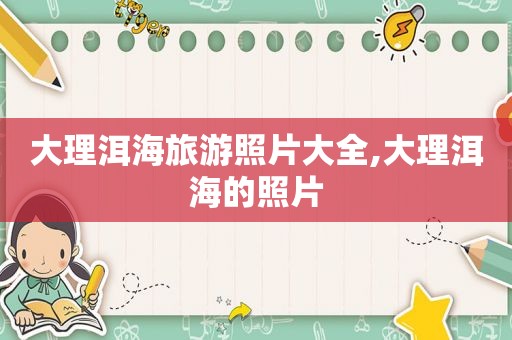 大理洱海旅游照片大全,大理洱海的照片