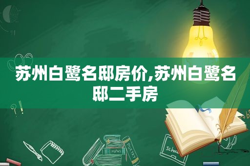 苏州白鹭名邸房价,苏州白鹭名邸二手房