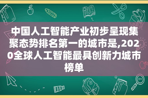 中国人工智能产业初步呈现集聚态势排名第一的城市是,2020全球人工智能最具创新力城市榜单