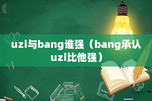 uzi与bang谁强（bang承认uzi比他强）