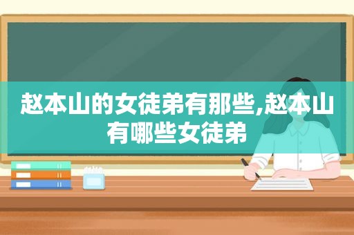 赵本山的女徒弟有那些,赵本山有哪些女徒弟