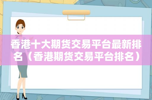 香港十大期货交易平台最新排名（香港期货交易平台排名）