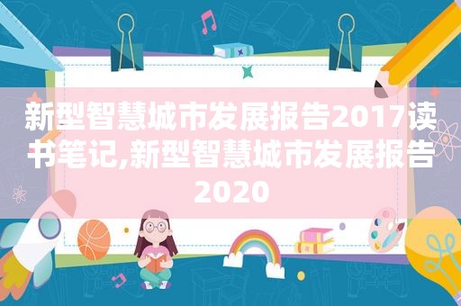 新型智慧城市发展报告2017读书笔记,新型智慧城市发展报告2020