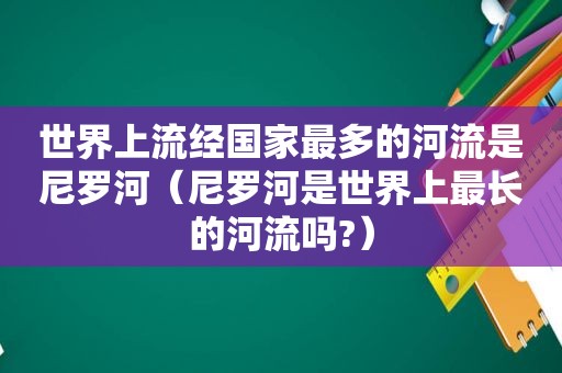 世界上流经国家最多的河流是尼罗河（尼罗河是世界上最长的河流吗?）