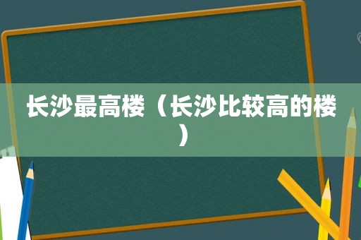 长沙最高楼（长 *** 较高的楼）