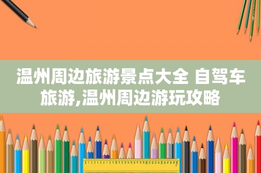 温州周边旅游景点大全 自驾车旅游,温州周边游玩攻略
