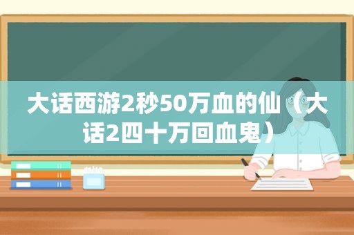 大话西游2秒50万血的仙（大话2四十万回血鬼）