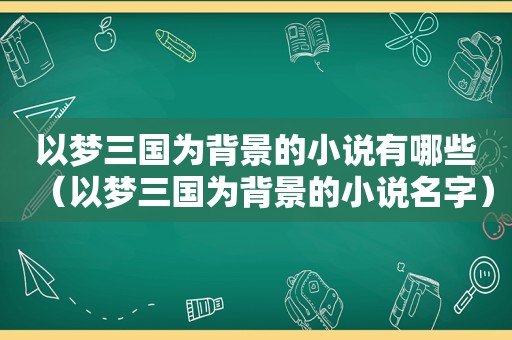 以梦三国为背景的小说有哪些（以梦三国为背景的小说名字）