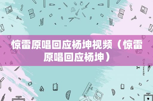惊雷原唱回应杨坤视频（惊雷原唱回应杨坤）
