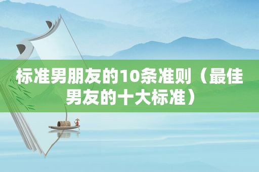 标准男朋友的10条准则（最佳男友的十大标准）