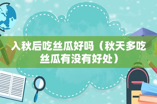 入秋后吃 *** 好吗（秋天多吃 *** 有没有好处）