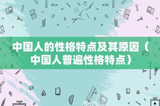 中国人的性格特点及其原因（中国人普遍性格特点）