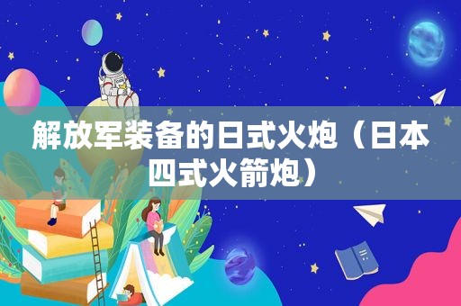  *** 装备的日式火炮（日本四式火箭炮）