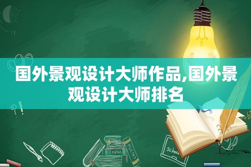 国外景观设计大师作品,国外景观设计大师排名