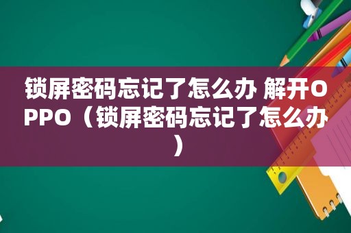 锁屏密码忘记了怎么办 解开OPPO（锁屏密码忘记了怎么办）