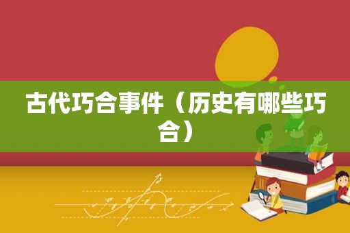 古代巧合事件（历史有哪些巧合）