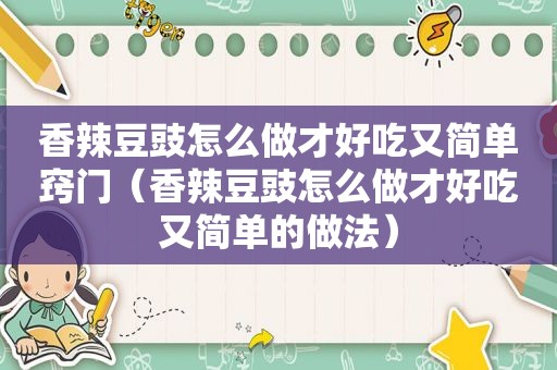 香辣豆豉怎么做才好吃又简单窍门（香辣豆豉怎么做才好吃又简单的做法）