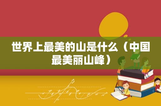 世界上最美的山是什么（中国最美丽山峰）