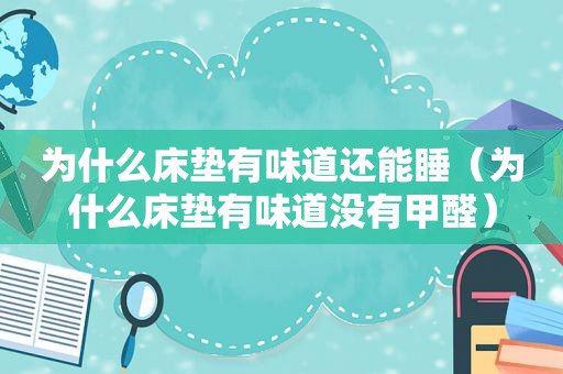 为什么床垫有味道还能睡（为什么床垫有味道没有甲醛）
