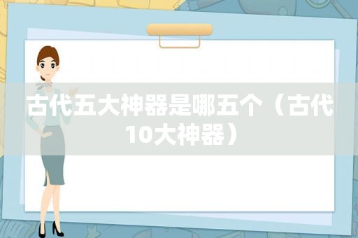 古代五大神器是哪五个（古代10大神器）