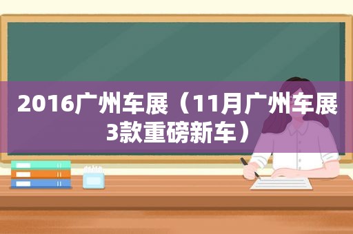 2016广州车展（11月广州车展3款重磅新车）