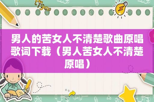 男人的苦女人不清楚歌曲原唱歌词下载（男人苦女人不清楚原唱）