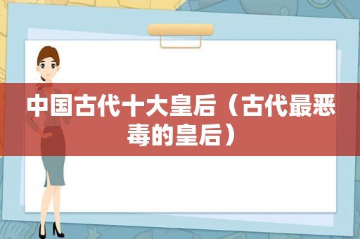 中国古代十大皇后（古代最恶毒的皇后）