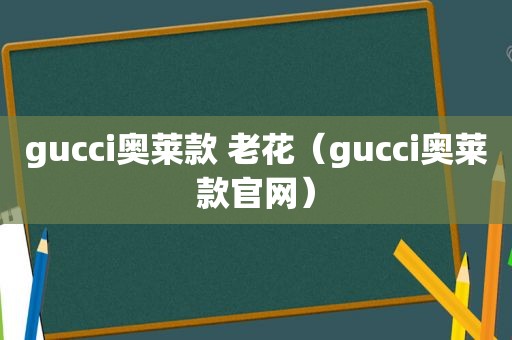 gucci奥莱款 老花（gucci奥莱款官网）