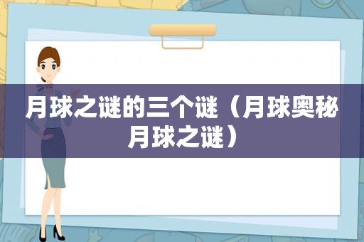 月球之谜的三个谜（月球奥秘月球之谜）