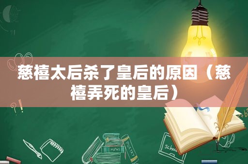 慈禧太后杀了皇后的原因（慈禧弄死的皇后）