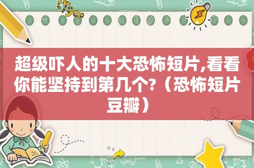 超级吓人的十大恐怖短片,看看你能坚持到第几个?（恐怖短片豆瓣）  第1张
