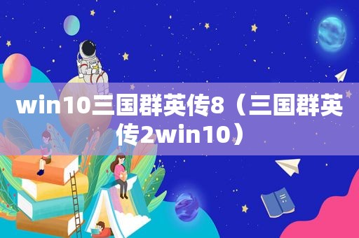win10三国群英传8（三国群英传2win10）