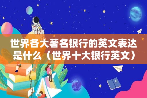 世界各大著名银行的英文表达是什么（世界十大银行英文）