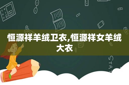 恒源祥羊绒卫衣,恒源祥女羊绒大衣