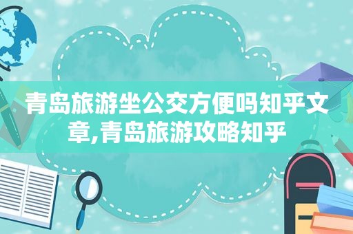 青岛旅游坐公交方便吗知乎文章,青岛旅游攻略知乎