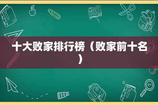十大败家排行榜（败家前十名）