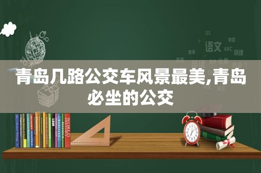 青岛几路公交车风景最美,青岛必坐的公交